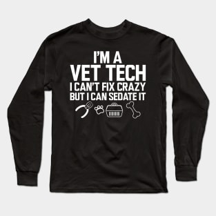 Vet Tech - I'm a vet tech I can't fix crazy but I can sedate it w Long Sleeve T-Shirt